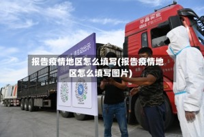 报告疫情地区怎么填写(报告疫情地区怎么填写图片)