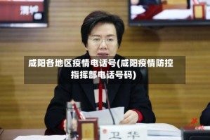 咸阳各地区疫情电话号(咸阳疫情防控指挥部电话号码)