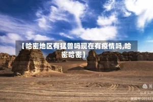 【哈密地区有猛兽吗现在有疫情吗,哈密哈密】