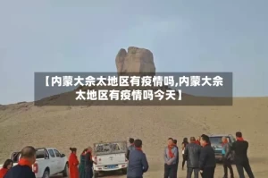 【内蒙大佘太地区有疫情吗,内蒙大佘太地区有疫情吗今天】