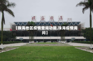 【珠海地区疫情查询功能,珠海疫情询问】