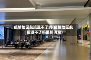 疫情地区航班退不了吗(疫情地区航班退不了吗最新消息)