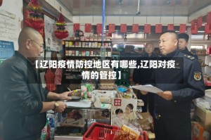 【辽阳疫情防控地区有哪些,辽阳对疫情的管控】