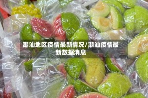 潮汕地区疫情最新情况/潮汕疫情最新数据消息