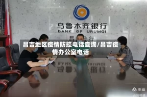 昌吉地区疫情防控电话查询/昌吉疫情办公室电话