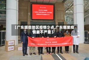 【广东哪些地区疫情少点,广东哪里疫情最不严重】