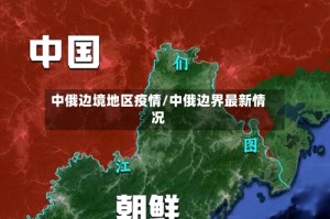 中俄边境地区疫情/中俄边界最新情况
