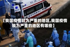 【我国疫情较为严重的地区,我国疫情较为严重的地区有哪些】