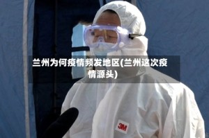 兰州为何疫情频发地区(兰州这次疫情源头)