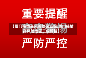 【厦门疫情高风险地区三级,厦门疫情高风险地区三级管控】