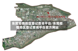 东莞疫情地区登记查询平台/东莞疫情地区登记查询平台官方网站