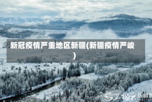 新冠疫情严重地区新疆(新疆疫情严峻)