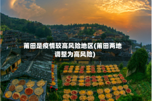 莆田是疫情较高风险地区(莆田两地调整为高风险)