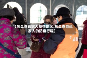 【怎么查看家人疫情地区,怎么查自己家人的防疫行程】
