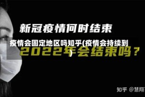 疫情会固定地区吗知乎(疫情会持续到)