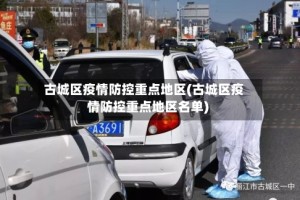 古城区疫情防控重点地区(古城区疫情防控重点地区名单)