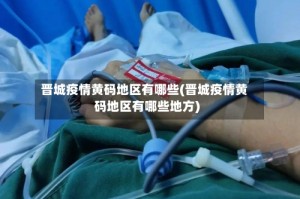 晋城疫情黄码地区有哪些(晋城疫情黄码地区有哪些地方)