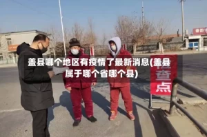 盖县哪个地区有疫情了最新消息(盖县属于哪个省哪个县)
