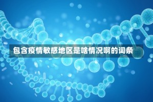 包含疫情敏感地区是啥情况啊的词条