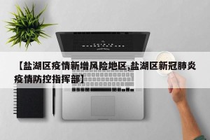 【盐湖区疫情新增风险地区,盐湖区新冠肺炎疫情防控指挥部】
