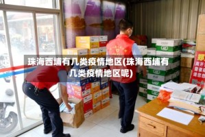 珠海西埔有几类疫情地区(珠海西埔有几类疫情地区呢)