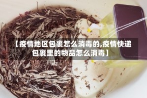 【疫情地区包裹怎么消毒的,疫情快递包裹里的物品怎么消毒】