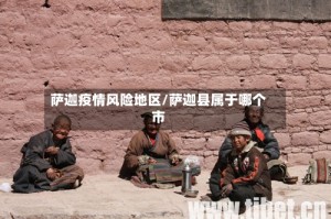萨迦疫情风险地区/萨迦县属于哪个市