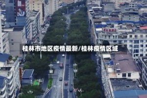 桂林市地区疫情最新/桂林疫情区域