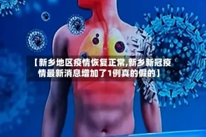 【新乡地区疫情恢复正常,新乡新冠疫情最新消息增加了1例真的假的】