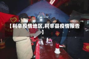 【利辛疫情地区,利辛县疫情报告】