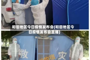 和田地区今日疫情发布会(和田地区今日疫情发布会直播)