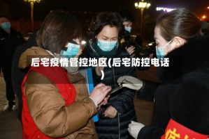 后宅疫情管控地区(后宅防控电话)