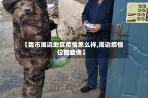 【我市周边地区疫情怎么样,周边疫情位置查询】
