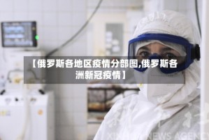 【俄罗斯各地区疫情分部图,俄罗斯各洲新冠疫情】