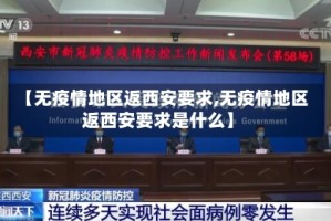 【无疫情地区返西安要求,无疫情地区返西安要求是什么】
