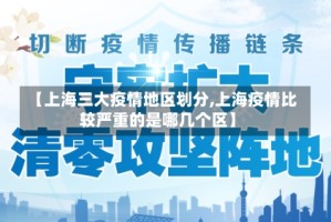 【上海三大疫情地区划分,上海疫情比较严重的是哪几个区】