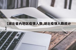 【湖北省内地区疫情人数,湖北疫情人数统计】