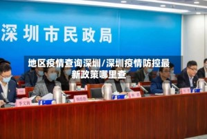 地区疫情查询深圳/深圳疫情防控最新政策哪里查