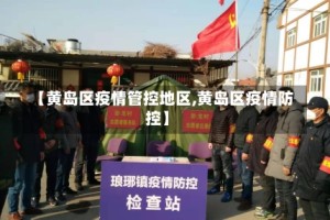 【黄岛区疫情管控地区,黄岛区疫情防控】