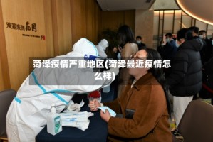 菏泽疫情严重地区(菏泽最近疫情怎么样)