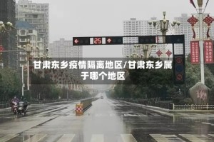 甘肃东乡疫情隔离地区/甘肃东乡属于哪个地区