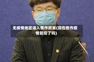 无疫情地区进入焦作政策(现在焦作疫情管控了吗)