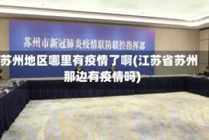 苏州地区哪里有疫情了啊(江苏省苏州那边有疫情吗)