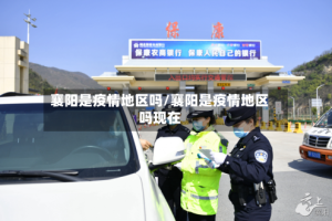 襄阳是疫情地区吗/襄阳是疫情地区吗现在
