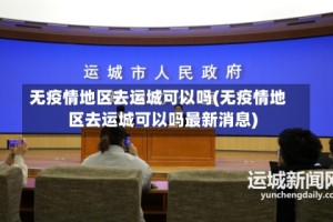 无疫情地区去运城可以吗(无疫情地区去运城可以吗最新消息)