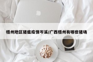 梧州地区猪瘟疫情岑溪/广西梧州有哪些猪场