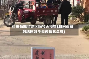 和田有解封地区吗今天疫情(和田有解封地区吗今天疫情怎么样)