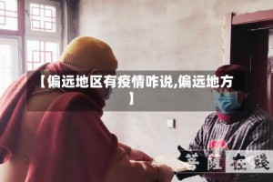 【偏远地区有疫情咋说,偏远地方】