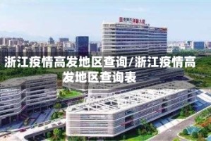 浙江疫情高发地区查询/浙江疫情高发地区查询表