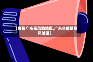 【疫情广东高风险地区,广东省疫情高风险区】